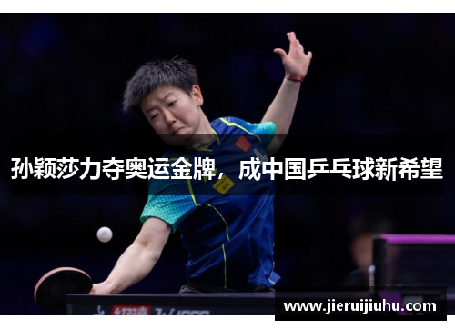 孙颖莎力夺奥运金牌，成中国乒乓球新希望