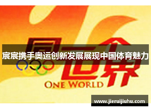 宸宸携手奥运创新发展展现中国体育魅力