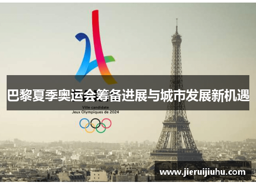 巴黎夏季奥运会筹备进展与城市发展新机遇